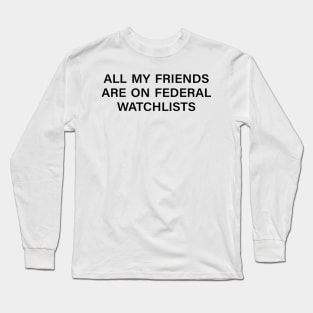 all my friends are on federal watchlists Long Sleeve T-Shirt